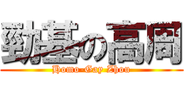 勁基の高周 (Homo-Gay Zhou)