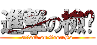 進撃の檢查 (attack on GeomSa)