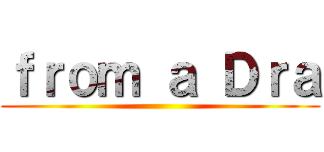 ｆｒｏｍ ａ Ｄｒａ ()