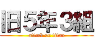 旧５年３組 (attack on titan)