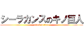 シーラカンスのキノ巨人 (attack on titan)