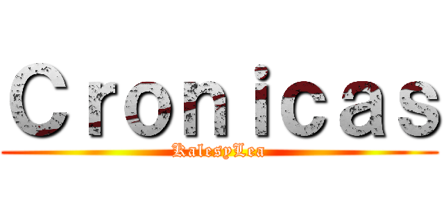 Ｃｒｏｎｉｃａｓ (KalesyLea)