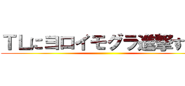 ＴＬにヨロイモグラ進撃すんな ()