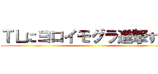ＴＬにヨロイモグラ進撃すんな ()