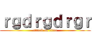 ｒｇｄｒｇｄｒｇｒ (attack on titan)