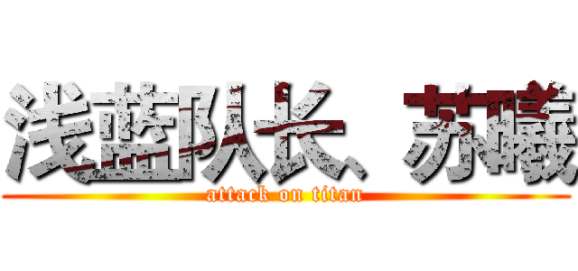 浅蓝队长、苏曦 (attack on titan)