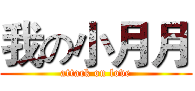 我の小月月 (attack on love)