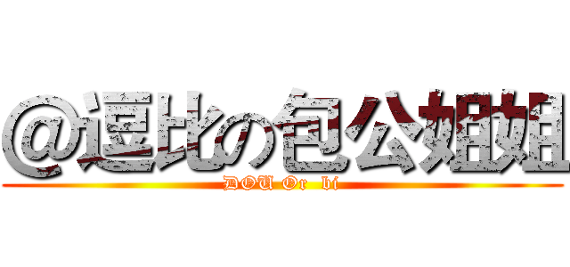 ＠逗比の包公姐姐 (DOU Or  bi)
