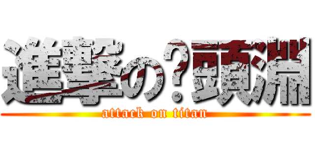 進撃の奶頭淵 (attack on titan)