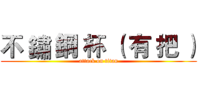 不 鏽 鋼 杯 （ 有 把 ） (attack on titan)