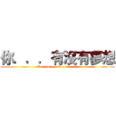 你．．．有沒有夢想 (Do you... have a dream?)