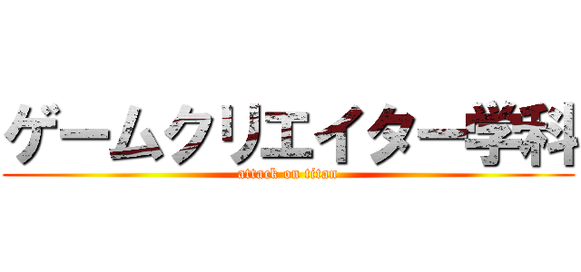 ゲームクリエイター学科 (attack on titan)