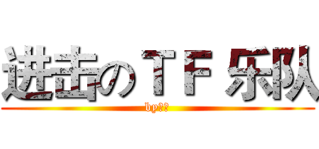 进击のＴＦ 乐队 (by玄曦)
