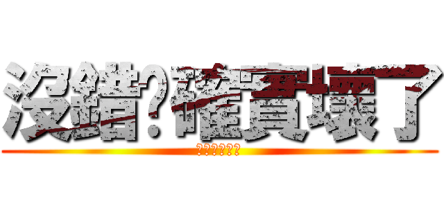 沒錯你確實壞了 (你已經不行了)