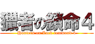 獵者の鎖命４ (Hunters on Lock command 4)