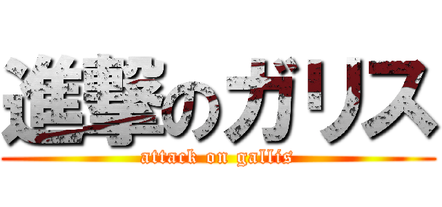 進撃のガリス (attack on gallis)