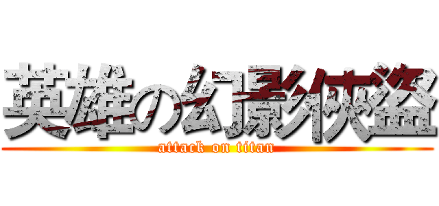 英雄の幻影俠盜 (attack on titan)