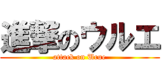 進撃のウルエ (attack on Urue)