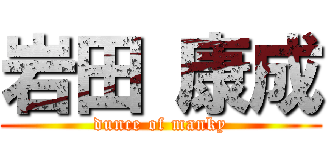 岩田 康成 (dunce of manky)