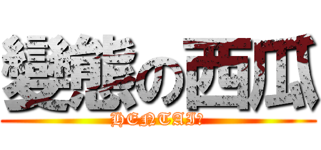 變態の西瓜 (HENTAI！)