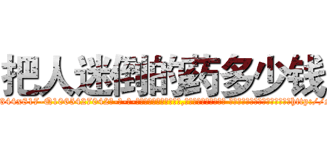 把人迷倒的药多少钱 (把人迷倒的药多少钱【电-话151x68344x817-Q1065427042元-吉-药-业】我们做的是长期生意,靠的是老客户长期支持 把人迷倒的药多少钱在发表了一篇http://sngk.net/xBHVxs

参考消息网我们做的是长期生意,靠的是老客户长期支持也许我们早该意识到，就连鲍勃·霍斯金斯（金球奖戏剧类电影男主角 
)