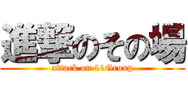 進撃のその場 (attack on 11Group)