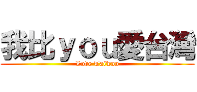 我比ｙｏｕ愛台灣 (Love Taiwan)