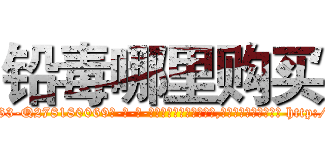 铅毒哪里购买 (铅毒哪里购买【电-186x2687x6963-Q278180069元-吉-药-业】我们做的是长期生意,靠的是老客户长期支持 http://sngk.net/BAWksB
)