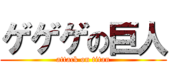 ゲゲゲの巨人 (attack on titan)