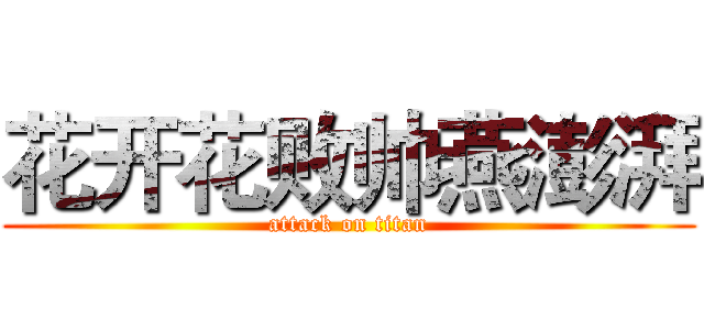 花开花败帅燕澎湃 (attack on titan)