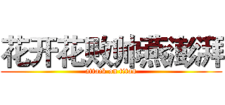 花开花败帅燕澎湃 (attack on titan)