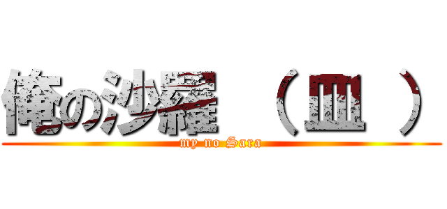 俺の沙羅 （ 皿 ） (my no Sara)