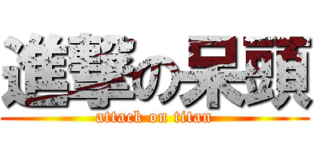進撃の呆頭 (attack on titan)