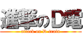 進撃のＤ電 (attack on D-train)