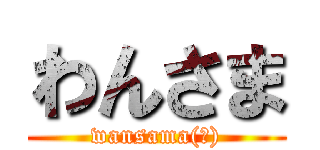 わんさま (wansama(?))