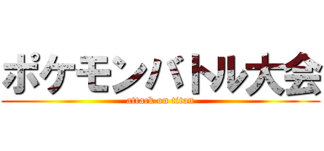 ポケモンバトル大会 (attack on titan)