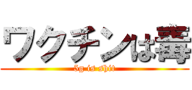 ワクチンは毒 (5g is shit)