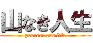山なき人生 (poorest our life)