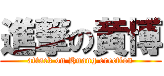 進撃の黄博 (attack on Huang erection)