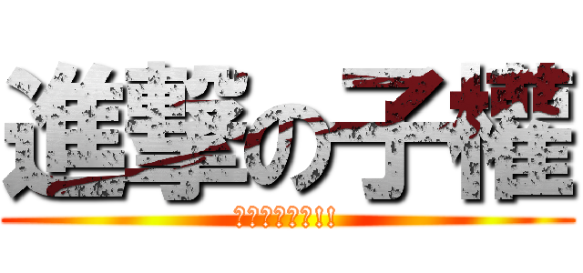 進撃の子權 (小心你的房間!!)