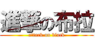 進撃の布拉 (attack on black)