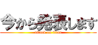 今から発表します (attack on titan)