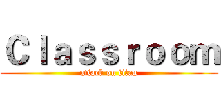 Ｃｌａｓｓｒｏｏｍ (attack on titan)