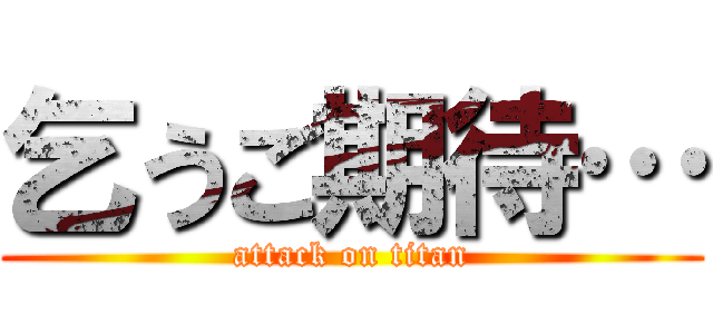 乞うご期待… (attack on titan)