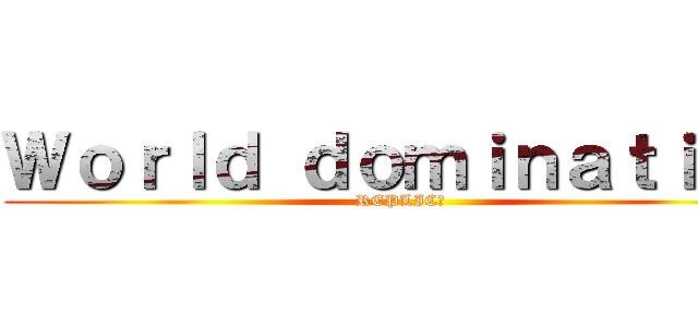 Ｗｏｒｌｄ ｄｏｍｉｎａｔｉｏｎ (REPLIC∀)