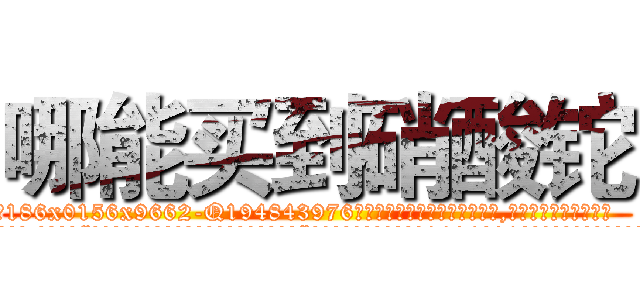 哪能买到硝酸铊 (哪能买到硝酸铊【电.话186x0156x9662-Q194843976林氏药业】我们做的是长期生意,靠的是老客户长期支持
参考消息网2月20日报道 韩媒称，“剩女多、离婚率高的城市，房价一定会上涨。”这是中国经济学家金岩石2016年12月参加在上海举行的房地产相关论坛时说的话。
)