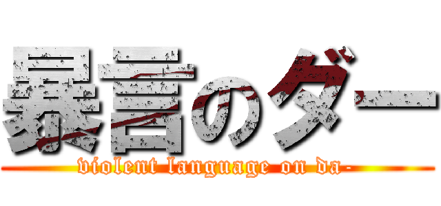 暴言のダー (violent language on da-)