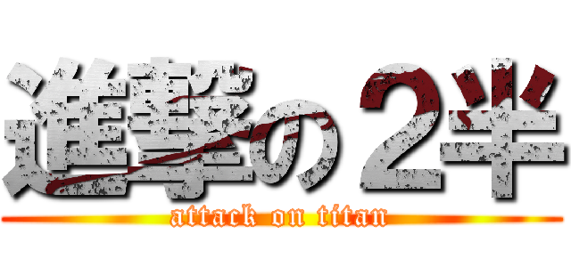 進撃の２半 (attack on titan)