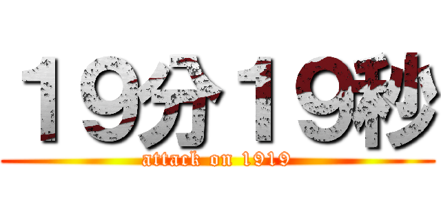 １９分１９秒 (attack on 1919)