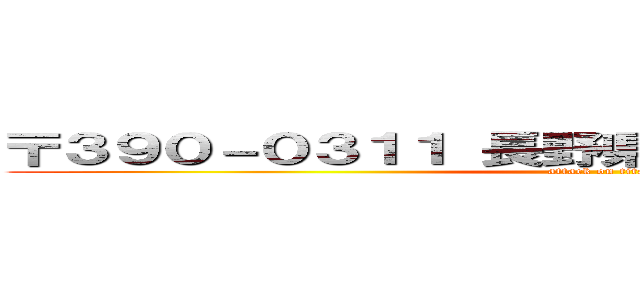 〒３９０－０３１１ 長野県松本市水汲２００－１ (attack on titan)